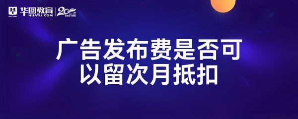 廣告發(fā)布費是否可以留次月抵扣